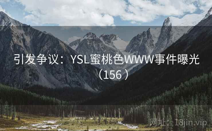 引发争议：YSL蜜桃色WWW事件曝光（156 ）