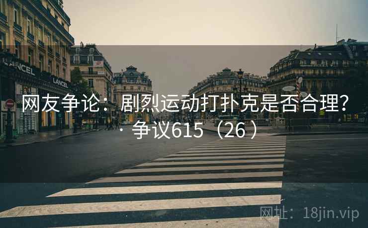 网友争论:剧烈运动打扑克是否合理? · 争议615(26 ) 网友争论:剧烈运动打扑克是否合理? · 争议615(26 )
