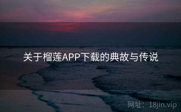 关于榴莲APP下载的典故与传说