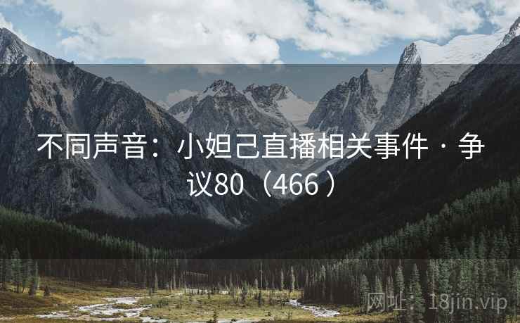 不同声音:小妲己直播相关事件 · 争议80(466 ) 不同声音:小妲己直播相关事件 · 争议80(466 )