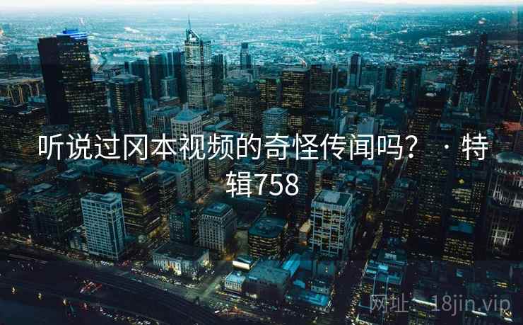 听说过冈本视频的奇怪传闻吗？ · 特辑758