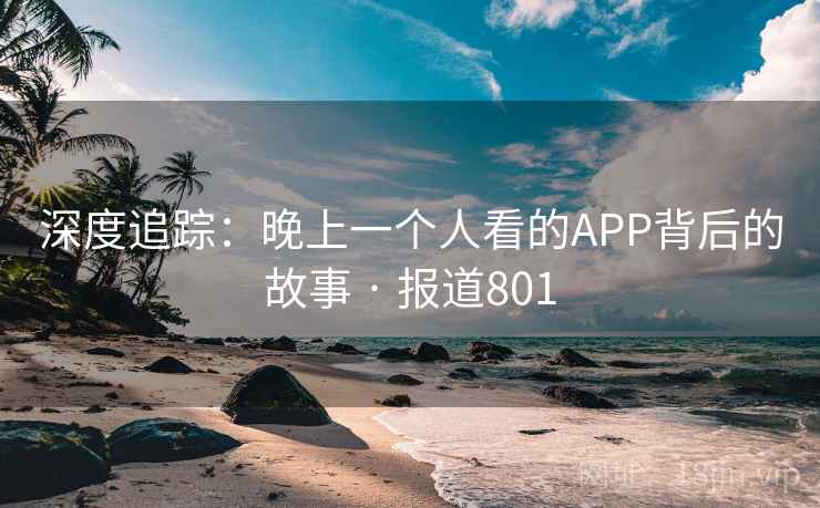 深度追踪：晚上一个人看的APP背后的故事 · 报道801