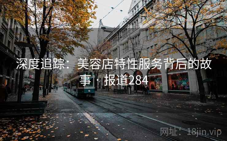深度追踪：美容店特性服务背后的故事 · 报道284