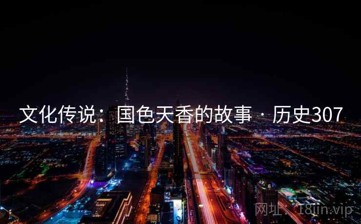 文化传说：国色天香的故事 · 历史307