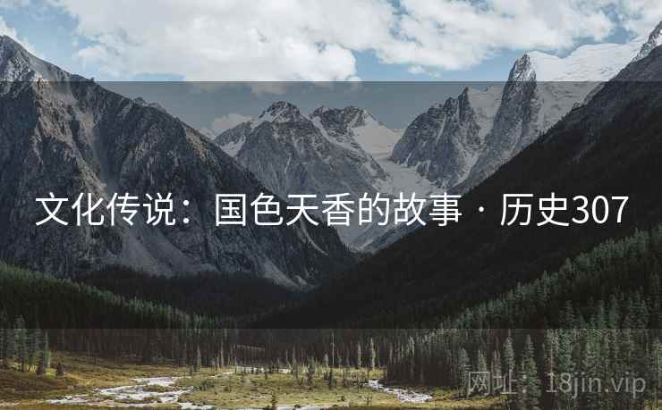 文化传说:国色天香的故事 · 历史307 文化传说:国色天香的故事 · 历史307