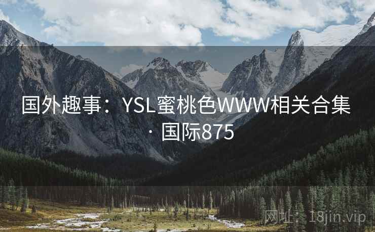 国外趣事：YSL蜜桃色WWW相关合集 · 国际875
