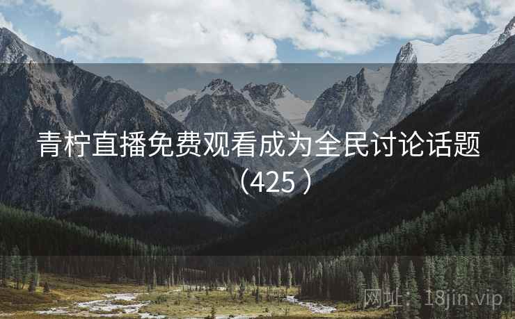 青柠直播免费观看成为全民讨论话题(425 ) 青柠直播免费观看成为全民讨论话题(425 )
