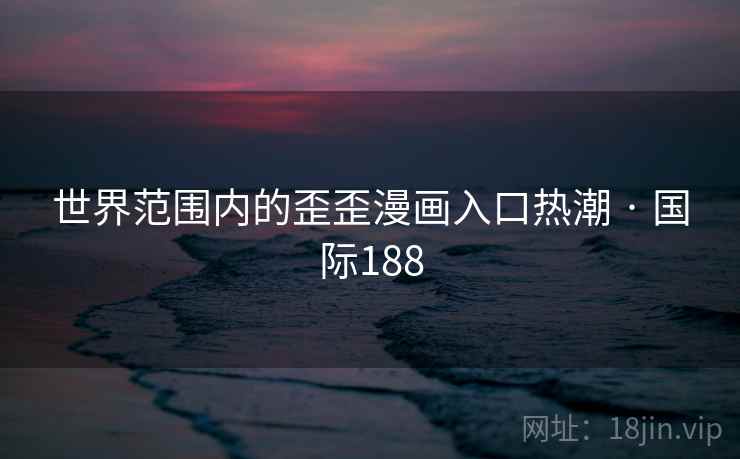 世界范围内的歪歪漫画入口热潮 · 国际188