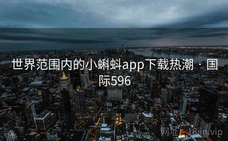 世界范围内的小蝌蚪app下载热潮 · 国际596 世界范围内的小蝌蚪app下载热潮 · 国际596