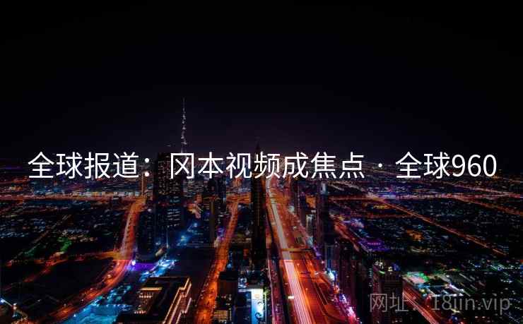 全球报道：冈本视频成焦点 · 全球960