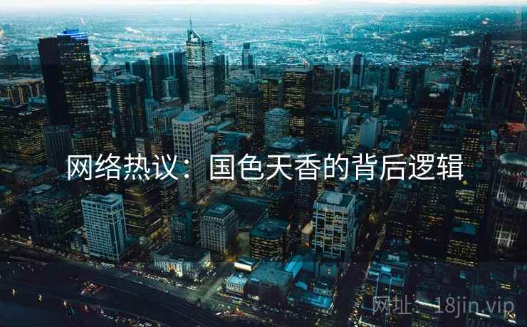 网络热议:国色天香的背后逻辑 网络热议:国色天香的背后逻辑