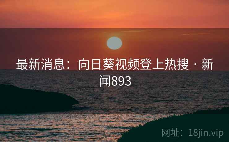 最新消息:向日葵视频登上热搜 · 新闻893 最新消息:向日葵视频登上热搜 · 新闻893