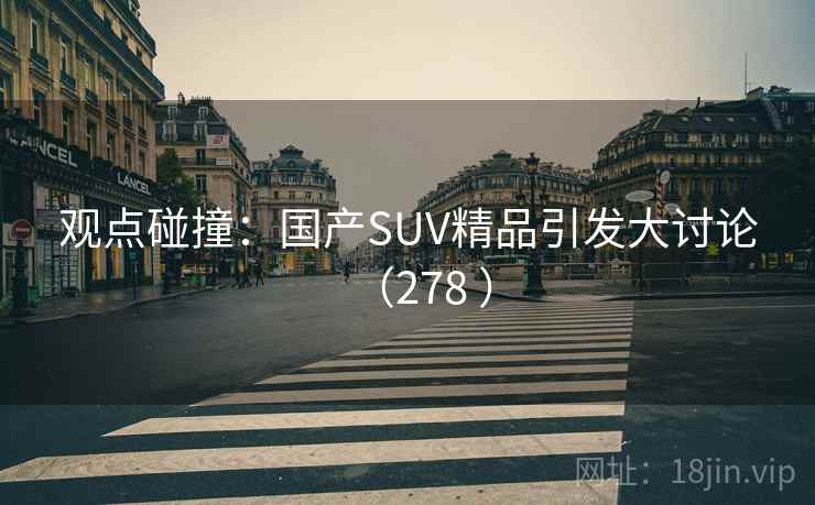 观点碰撞:国产SUV精品引发大讨论(278 ) 观点碰撞:国产SUV精品引发大讨论(278 )